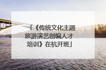 《传统文化主题旅游演艺创编人才培训》在杭开班