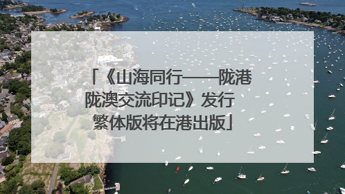 《山海同行——陇港陇澳交流印记》发行 繁体版将在港出版