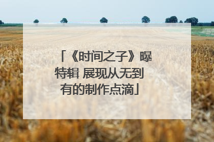 《时间之子》曝特辑 展现从无到有的制作点滴