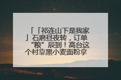 「祁连山下是我家」石磨昼夜转，订单“粮”辰到！高台这个村靠黑小麦面粉拿下成立来最大订单
