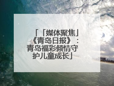 「媒体聚焦」《青岛日报》：青岛福彩倾情守护儿童成长