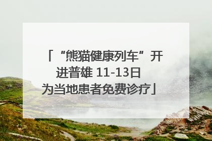 “熊猫健康列车”开进普雄 11-13日为当地患者免费诊疗