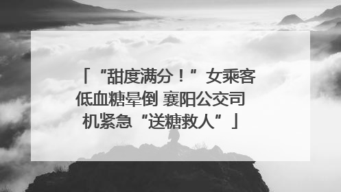 “甜度满分！”女乘客低血糖晕倒 襄阳公交司机紧急“送糖救人”