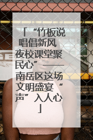 “竹板说唱倡新风 夜校课堂聚民心”——南岳区这场文明盛宴“声”入人心
