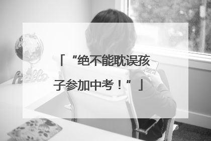 “绝不能耽误孩子参加中考！”