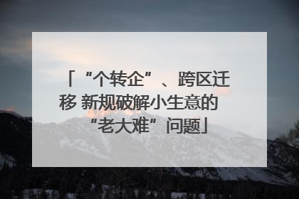 “个转企”、跨区迁移 新规破解小生意的“老大难”问题