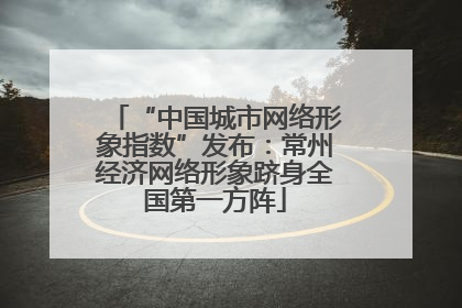 “中国城市网络形象指数”发布：常州经济网络形象跻身全国第一方阵