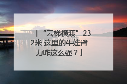 “云梯横渡”232米 这里的牛娃臂力咋这么强？