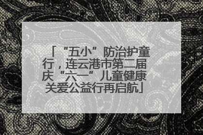 “五小”防治护童行，连云港市第二届庆“六一”儿童健康关爱公益行再启航