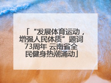 “发展体育运动，增强人民体质”题词73周年 云南省全民健身热潮涌动