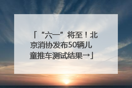 “六一”将至！北京消协发布50辆儿童推车测试结果→