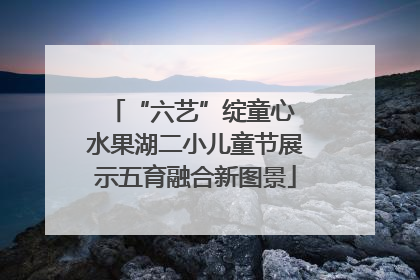 “六艺”绽童心 水果湖二小儿童节展示五育融合新图景