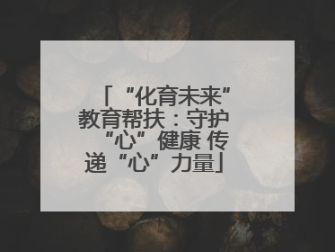 “化育未来”教育帮扶：守护“心”健康 传递“心”力量
