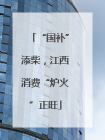 “国补”添柴，江西消费“炉火”正旺