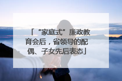 “家庭式”廉政教育会后，省领导的配偶、子女先后表态