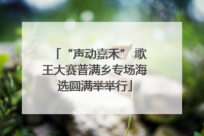 “声动嘉禾” 歌王大赛普满乡专场海选圆满举举行