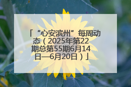 “心安滨州”每周动态（2025年第22期总第55期6月14日—6月20日）