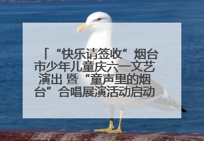 “快乐请签收”烟台市少年儿童庆六一文艺演出 暨“童声里的烟台”合唱展演活动启动仪式圆满落幕
