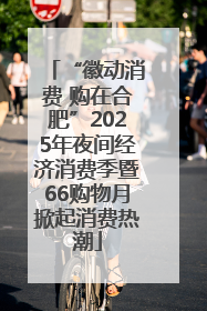 “徽动消费 购在合肥”2025年夜间经济消费季暨66购物月掀起消费热潮