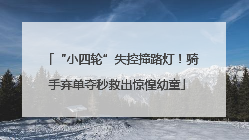 “小四轮”失控撞路灯！骑手弃单夺秒救出惊惶幼童