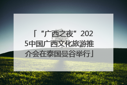 “广西之夜”2025中国广西文化旅游推介会在泰国曼谷举行
