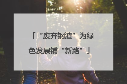 “废弃钢渣”为绿色发展铺“新路”