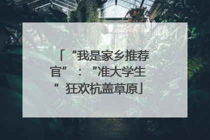 “我是家乡推荐官”：“准大学生”狂欢杭盖草原