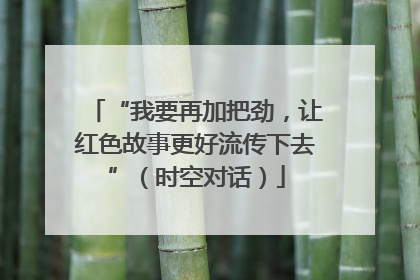 “我要再加把劲，让红色故事更好流传下去”（时空对话）