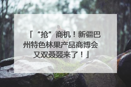 “抢”商机！新疆巴州特色林果产品商博会又双叒叕来了！
