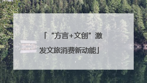 “方言+文创”激发文旅消费新动能