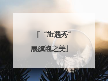 “旗遇秀”展旗袍之美