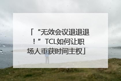 “无效会议退退退！”TCL如何让职场人重获时间主权