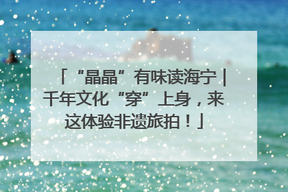 “晶晶”有味读海宁｜千年文化“穿”上身，来这体验非遗旅拍！