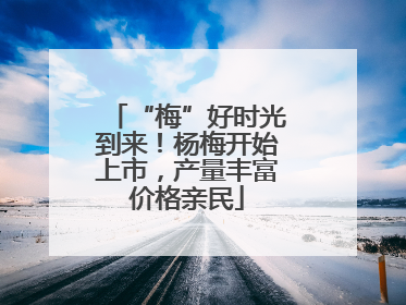 “梅”好时光到来！杨梅开始上市，产量丰富价格亲民