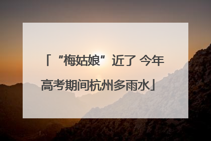 “梅姑娘”近了 今年高考期间杭州多雨水
