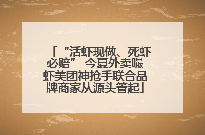 “活虾现做、死虾必赔” 今夏外卖嘬虾美团神抢手联合品牌商家从源头管起
