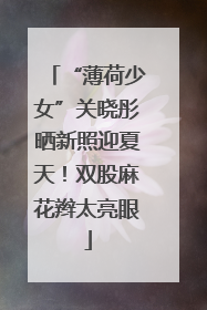 “薄荷少女”关晓彤晒新照迎夏天！双股麻花辫太亮眼