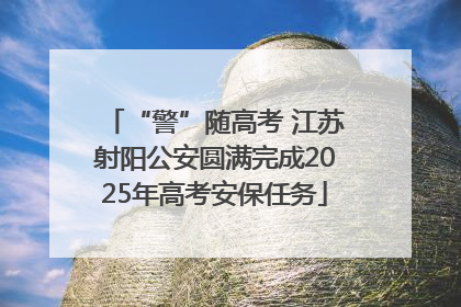 “警”随高考 江苏射阳公安圆满完成2025年高考安保任务