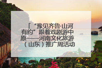 “豫见齐鲁·山河有约”跟着戏剧游中原——河南文化旅游（山东）推广周活动菏泽站活动举行