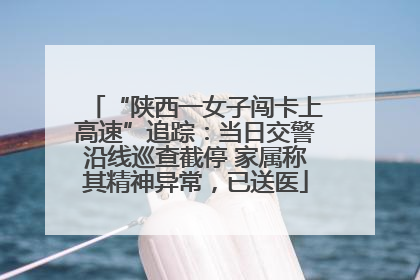 “陕西一女子闯卡上高速”追踪：当日交警沿线巡查截停 家属称其精神异常，已送医