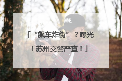 “飙车炸街”？曝光！苏州交警严查！