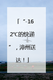 “-162℃的快递”，漳州送达！