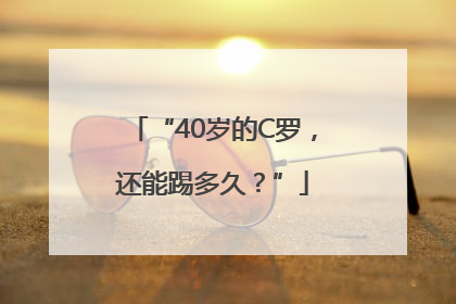 “40岁的C罗，还能踢多久？”