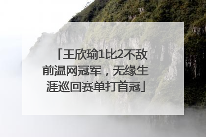 王欣瑜1比2不敌前温网冠军，无缘生涯巡回赛单打首冠