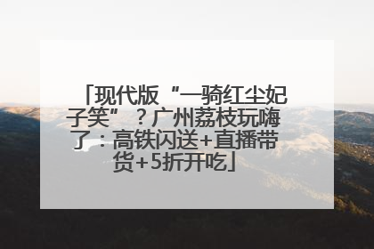 现代版“一骑红尘妃子笑”？广州荔枝玩嗨了：高铁闪送+直播带货+5折开吃