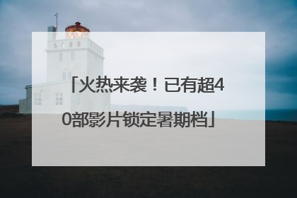 火热来袭！已有超40部影片锁定暑期档