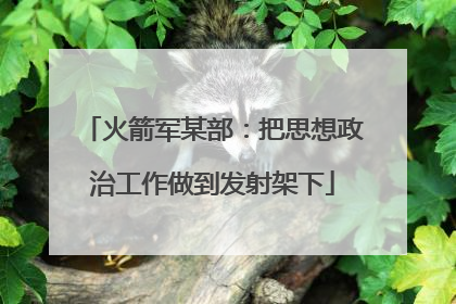 火箭军某部：把思想政治工作做到发射架下