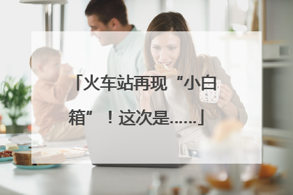 火车站再现“小白箱”！这次是……