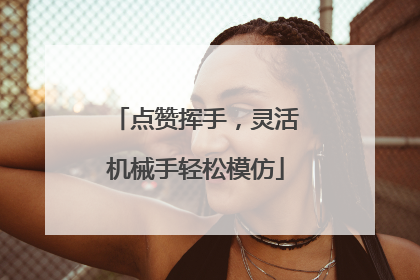 点赞挥手，灵活机械手轻松模仿