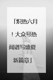 炽热六月！大众号热闻谱写盛夏新篇章